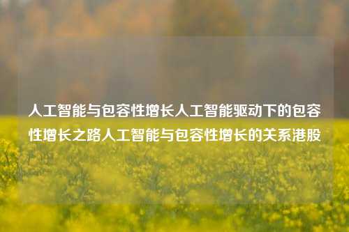 人工智能与包容性增长人工智能驱动下的包容性增长之路人工智能与包容性增长的关系港股