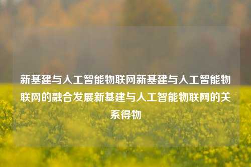 新基建与人工智能物联网新基建与人工智能物联网的融合发展新基建与人工智能物联网的关系得物