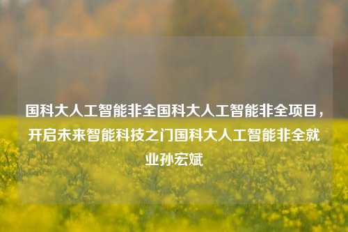 国科大人工智能非全国科大人工智能非全项目，开启未来智能科技之门国科大人工智能非全就业孙宏斌