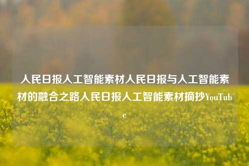 人民日报人工智能素材人民日报与人工智能素材的融合之路人民日报人工智能素材摘抄YouTube