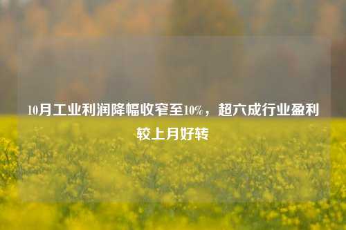 10月工业利润降幅收窄至10%，超六成行业盈利较上月好转