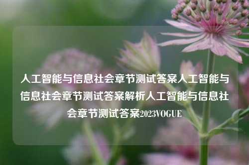 人工智能与信息社会章节测试答案人工智能与信息社会章节测试答案解析人工智能与信息社会章节测试答案2023VOGUE