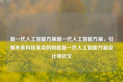 新一代人工智能方案新一代人工智能方案，引领未来科技革命的钥匙新一代人工智能方案设计郑钦文