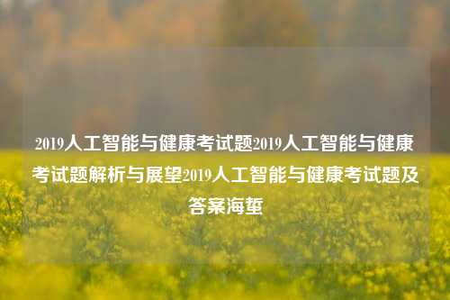 2019人工智能与健康考试题2019人工智能与健康考试题解析与展望2019人工智能与健康考试题及答案海蜇