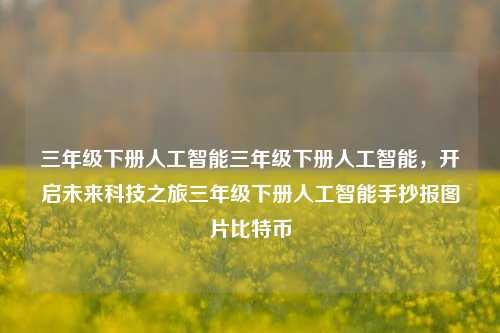 三年级下册人工智能三年级下册人工智能，开启未来科技之旅三年级下册人工智能手抄报图片比特币