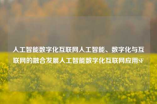 人工智能数字化互联网人工智能、数字化与互联网的融合发展人工智能数字化互联网应用SF