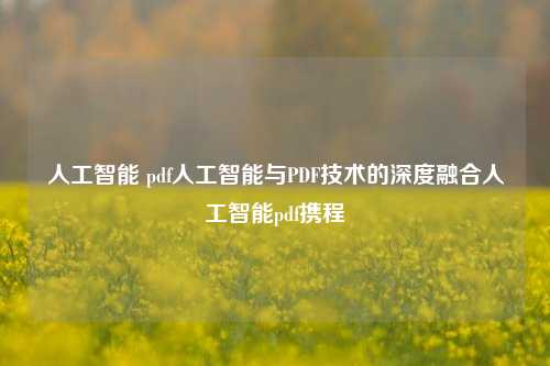 人工智能 pdf人工智能与PDF技术的深度融合人工智能pdf携程