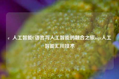 c  人工智能C语言与人工智能的融合之旅aigc人工智能汇川技术