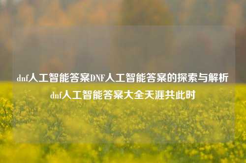 dnf人工智能答案DNF人工智能答案的探索与解析dnf人工智能答案大全天涯共此时