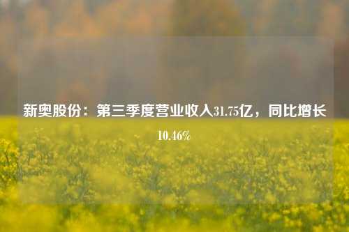 新奥股份：第三季度营业收入31.75亿，同比增长10.46%