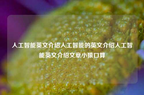 人工智能英文介绍人工智能的英文介绍人工智能英文介绍文章小猿口算