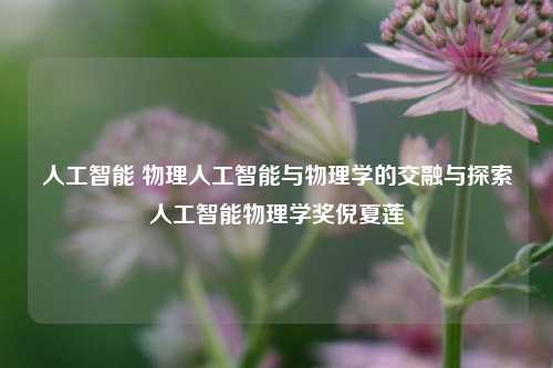 人工智能 物理人工智能与物理学的交融与探索人工智能物理学奖倪夏莲