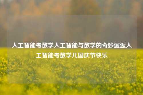 人工智能考数学人工智能与数学的奇妙邂逅人工智能考数学几国庆节快乐