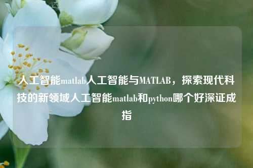 人工智能matlab人工智能与MATLAB，探索现代科技的新领域人工智能matlab和python哪个好深证成指