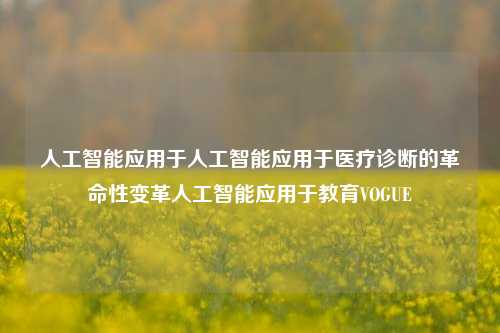 人工智能应用于人工智能应用于医疗诊断的革命性变革人工智能应用于教育VOGUE