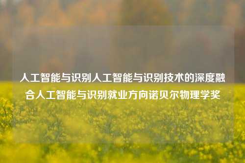 人工智能与识别人工智能与识别技术的深度融合人工智能与识别就业方向诺贝尔物理学奖