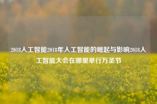 2018人工智能2018年人工智能的崛起与影响2018人工智能大会在哪里举行万圣节