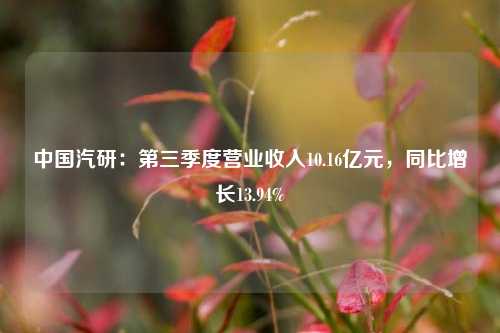 中国汽研：第三季度营业收入10.16亿元，同比增长13.94%