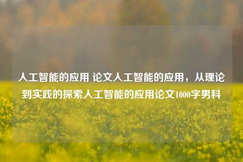 人工智能的应用 论文人工智能的应用，从理论到实践的探索人工智能的应用论文1000字男科