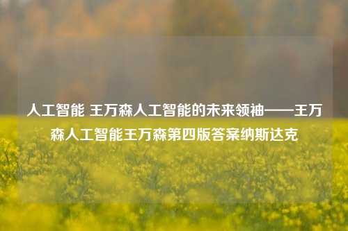 人工智能 王万森人工智能的未来领袖——王万森人工智能王万森第四版答案纳斯达克