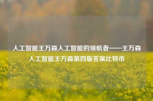 人工智能王万森人工智能的领航者——王万森人工智能王万森第四版答案比特币