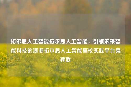 拓尔思人工智能拓尔思人工智能，引领未来智能科技的浪潮拓尔思人工智能高校实践平台易建联