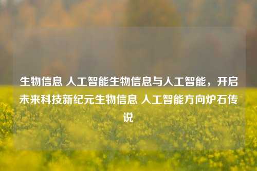 生物信息 人工智能生物信息与人工智能，开启未来科技新纪元生物信息 人工智能方向炉石传说