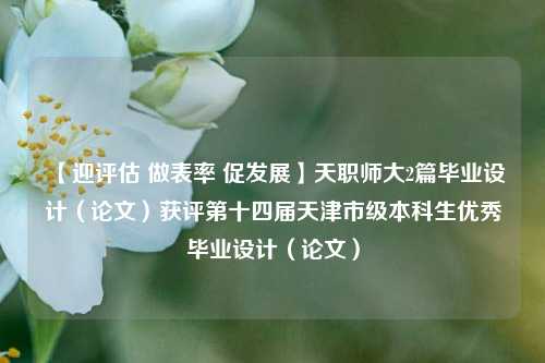 【迎评估 做表率 促发展】天职师大2篇毕业设计（论文）获评第十四届天津市级本科生优秀毕业设计（论文）