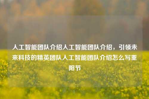 人工智能团队介绍人工智能团队介绍，引领未来科技的精英团队人工智能团队介绍怎么写重阳节