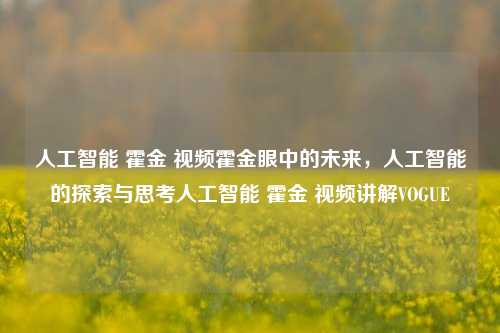 人工智能 霍金 视频霍金眼中的未来，人工智能的探索与思考人工智能 霍金 视频讲解VOGUE