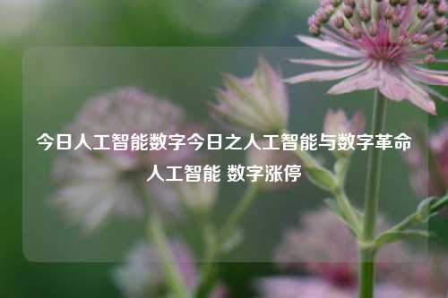 今日人工智能数字今日之人工智能与数字革命人工智能 数字涨停